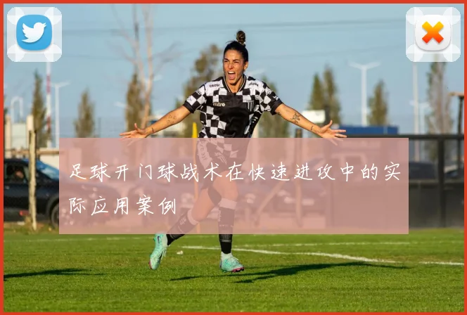 足球开门球战术在快速进攻中的实际应用案例