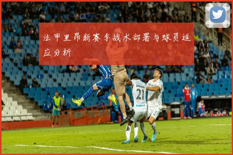 法甲里昂新赛季战术部署与球员适应分析