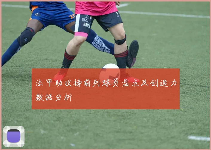 法甲助攻榜前列球员盘点及创造力数据分析