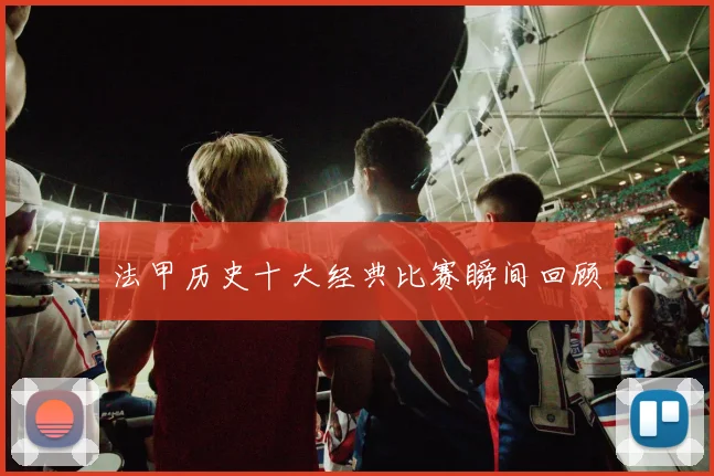 法甲历史十大经典比赛瞬间回顾