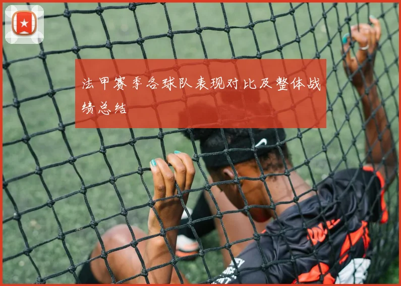 法甲赛季各球队表现对比及整体战绩总结
