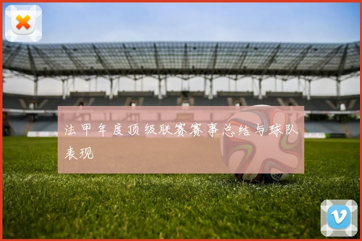 法甲年度顶级联赛赛事总结与球队表现